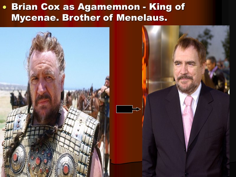 Brian Cox as Agamemnon - King of Mycenae. Brother of Menelaus.